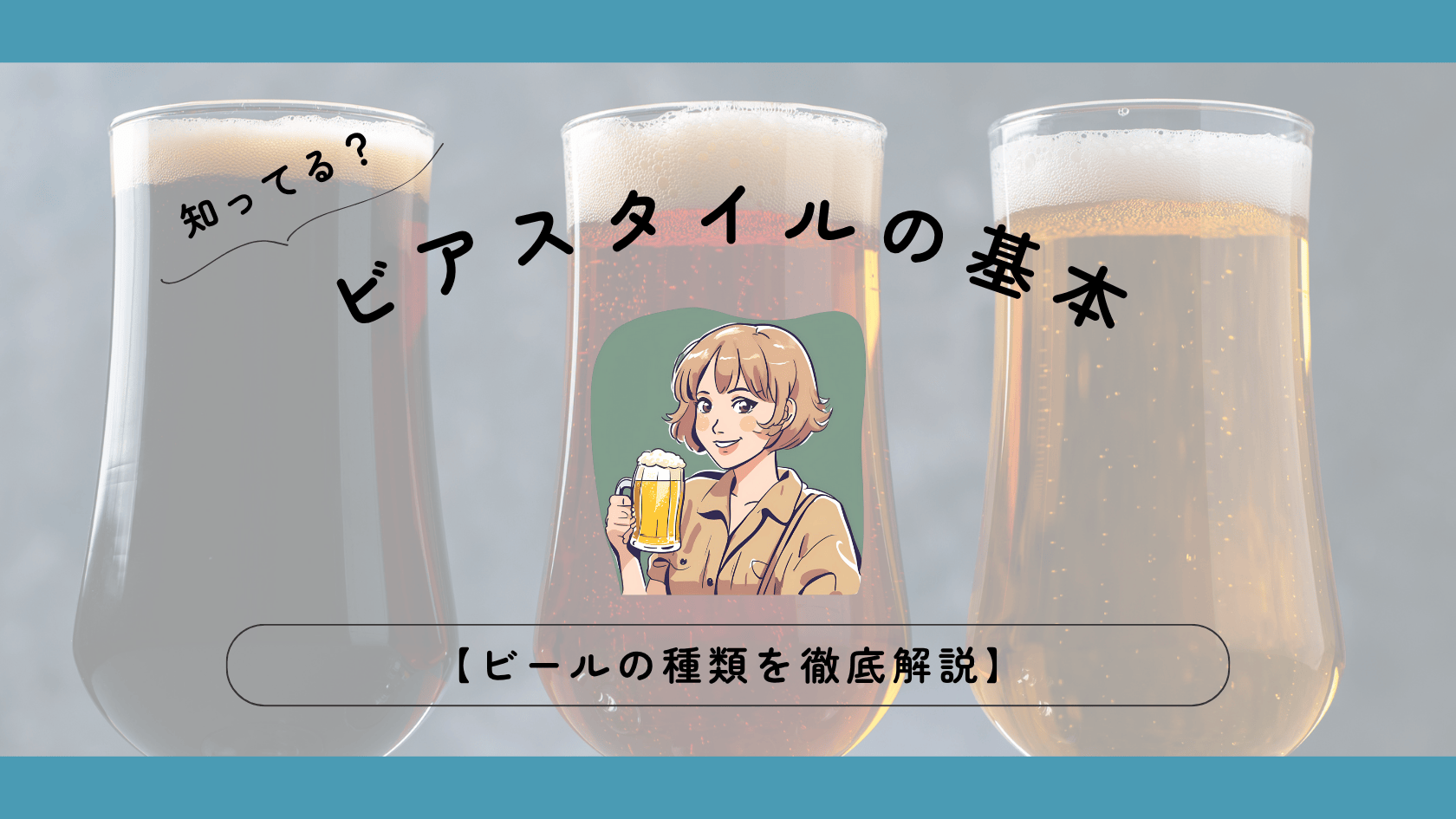 知っておきたいビアスタイルの基本【ビールの種類を徹底解説】